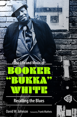 The Life and Music of Booker Bukka White: Recalling the Blues - Johnson, David W, and Matheis, Frank (Foreword by)