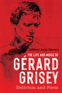 The Life and Music of G?rard Grisey: Delirium and Form