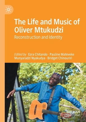 The Life and Music of Oliver Mtukudzi: Reconstruction and Identity - Chitando, Ezra (Editor), and Mateveke, Pauline (Editor), and Nyakudya, Munyaradzi (Editor)