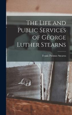 The Life and Public Services of George Luther Stearns - Stearns, Frank Preston