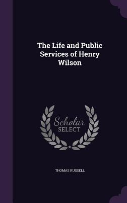 The Life and Public Services of Henry Wilson - Russell, Thomas