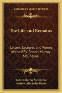 The Life and Remains: Letters, Lectures and Poems of the REV. Robert Murray McCheyne