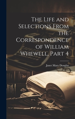 The Life and Selections From the Correspondence of William Whewell, Part 4 - Douglas, Janet Mary