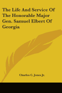 The Life And Service Of The Honorable Major Gen. Samuel Elbert Of Georgia