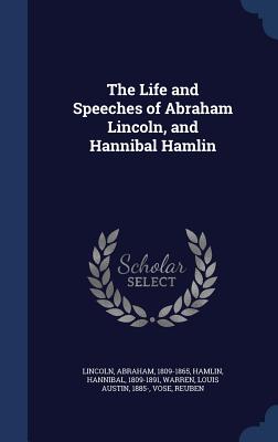 The Life and Speeches of Abraham Lincoln, and Hannibal Hamlin - Lincoln, Abraham, and Hamlin, Hannibal, and Warren, Louis Austin