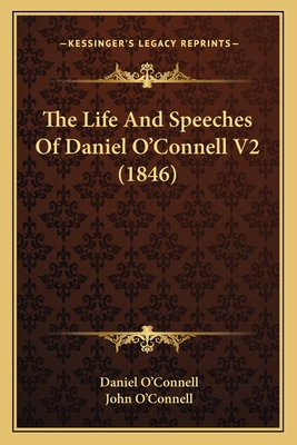 The Life and Speeches of Daniel O'Connell V2 (1846) - O'Connell, Daniel, and O'Connell, John (Editor)