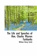 The Life and Speeches of Hon. Charles Warren Fairbanks