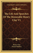 The Life and Speeches of the Honorable Henry Clay V1
