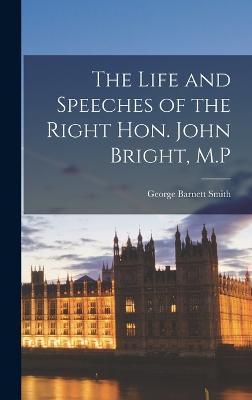 The Life and Speeches of the Right Hon. John Bright, M.P - Smith, George Barnett