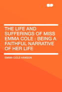 The Life and Sufferings of Miss Emma Cole: Being a Faithful Narrative of Her Life