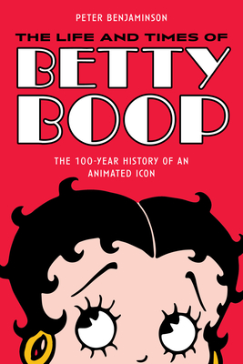 The Life and Times of Betty Boop: The 100-Year History of an Animated Icon - Benjaminson, Peter