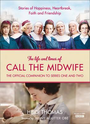 The Life and Times of Call the Midwife: The Official Companion to Series One and Two - Thomas, Heidi, and Agutter, Jenny (Foreword by)