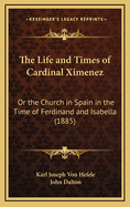 The Life and Times of Cardinal Ximenez: Or the Church in Spain in the Time of Ferdinand and Isabella (1885)