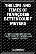 The Life and Times of Fran?oise Bettencourt Meyers: A French Businesswoman, Philanthropist, Writer, And Billionaire Heiress.