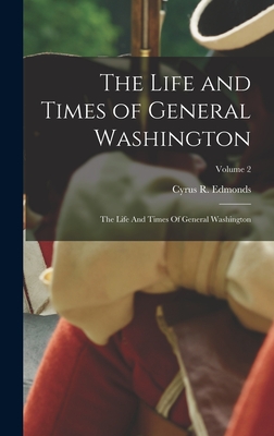 The Life and Times of General Washington: The Life And Times Of General Washington; Volume 2 - Edmonds, Cyrus R