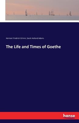 The Life and Times of Goethe - Grimm, Herman Friedrich, and Adams, Sarah Holland