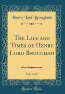 The Life and Times of Henry Lord Brougham, Vol. 1 of 3 (Classic Reprint)