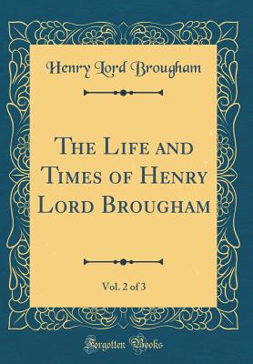 The Life and Times of Henry Lord Brougham, Vol. 2 of 3 (Classic Reprint) - Brougham, Henry Lord