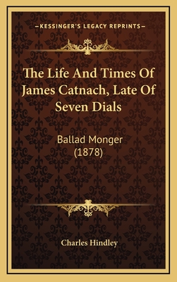 The Life and Times of James Catnach, Late of Seven Dials: Ballad Monger (1878) - Hindley, Charles