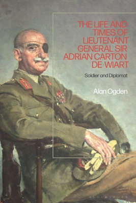 The Life and Times of Lieutenant General Sir Adrian Carton de Wiart: Soldier and Diplomat - Ogden, Alan