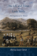 The Life and Times of Little Turtle: First Sagamore of the Wabash