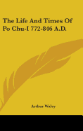 The Life And Times Of Po Chu-I 772-846 A.D.