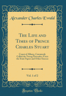 The Life and Times of Prince Charles Stuart, Vol. 1 of 2: Count of Albany, Commonly Called the Young Pretender; From the State Papers and Other Sources (Classic Reprint)