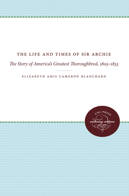 The Life and Times of Sir Archie: The Story of America's Greatest Thoroughbred, 1805-1833 - Blanchard, Elizabeth Amis Cameron, and Wellman, Manly Wade