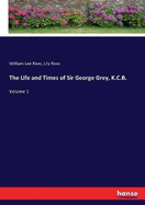 The Life and Times of Sir George Grey, K.C.B.: Volume 1