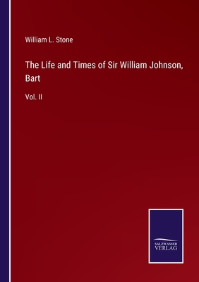 The Life and Times of Sir William Johnson, Bart: Vol. II - Stone, William L