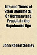 The Life and Times of Stein: Volume 3: Or, Germany and Prussia in the Napoleonic Age