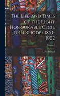 The Life and Times of the Right Honourable Cecil John Rhodes 1853-1902; Volume 1