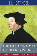 The Life and Times of Ulric Zwingli (Esprios Classics): Translated by Rev. Prof. T. C. Porter