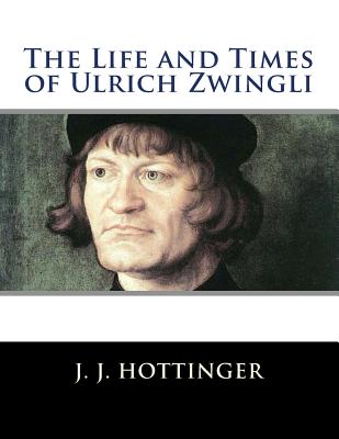 The Life and Times of Ulrich Zwingli - Hottinger, J J, and Publications, Crossreach (Editor), and Porter, T C (Translated by)