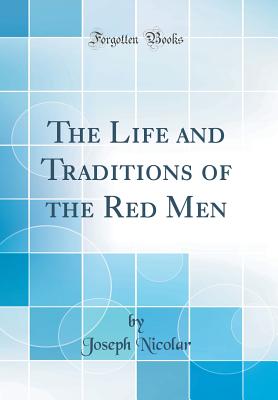 The Life and Traditions of the Red Men (Classic Reprint) - Nicolar, Joseph