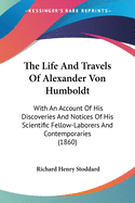 The Life And Travels Of Alexander Von Humboldt: With An Account Of His Discoveries And Notices Of His Scientific Fellow-Laborers And Contemporaries (1860)