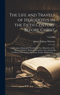 The Life and Travels of Herodotus in the Fifth Century Before Christ: An Imaginary Biography Founded on Fact, Illustrative of the History, Manners, Religion, Literature, Arts, and Social Condition of the Greeks, Egyptians, Persans, Babylonians...