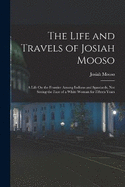 The Life and Travels of Josiah Mooso: A Life On the Frontier Among Indians and Spaniards, Not Seeing the Face of a White Woman for Fifteen Years