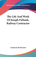The Life And Work Of Joseph Firbank, Railway Contractor