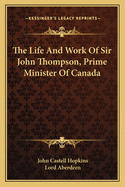 The Life and Work of Sir John Thompson, Prime Minister of Canada