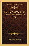 The Life and Works of Alfred Lord Tennyson V6