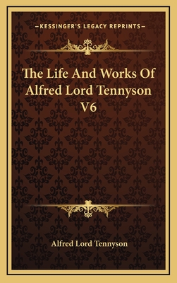 The Life and Works of Alfred Lord Tennyson V6 - Tennyson, Alfred Lord