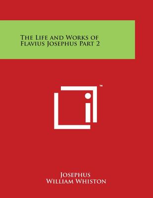 The Life and Works of Flavius Josephus Part 2 - Josephus, and Whiston, William (Translated by), and Stebbing, H (Introduction by)