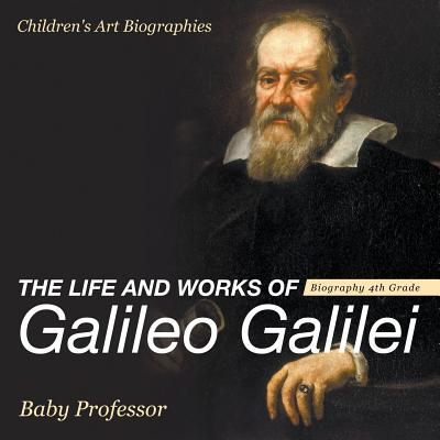 The Life and Works of Galileo Galilei - Biography 4th Grade Children's Art Biographies - Baby Professor