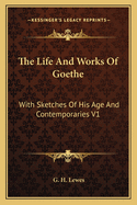 The Life and Works of Goethe: With Sketches of His Age and Contemporaries V1