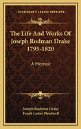 The Life and Works of Joseph Rodman Drake 1795-1820: A Memoir