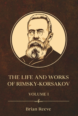 The Life and Works of Nikolai Rimsky-Korsakov Volume I - Reeve, Brian