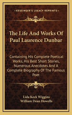 The Life And Works Of Paul Laurence Dunbar: Containing His Complete Poetical Works, His Best Short Stories, Numerous Anecdotes And A Complete Biography Of The Famous Poet - Wiggins, Lida Keck, and Howells, William Dean (Introduction by)