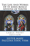 The Life and Works of St John Bosco Apostle of Youth: Large Print Edition