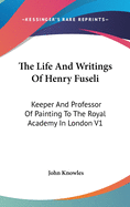 The Life And Writings Of Henry Fuseli: Keeper And Professor Of Painting To The Royal Academy In London V1